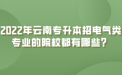 2022年云南专升本招电气类专业的院校都有哪些？.png