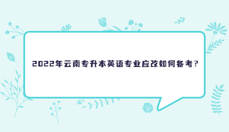 2022年云南专升本英语专业应改如何备考？.jpg