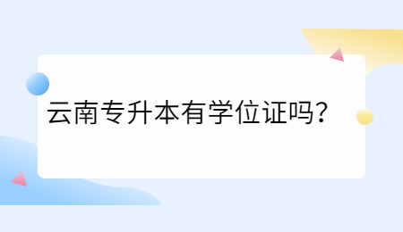 云南专升本有学位证吗？.jpg