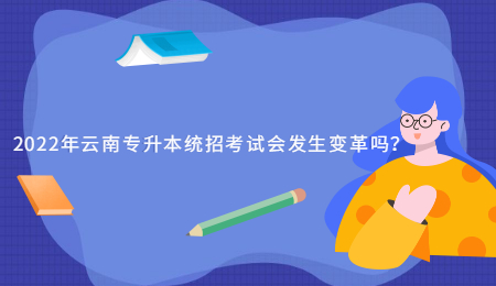2022年云南专升本统招考试会发生变革吗？.jpg