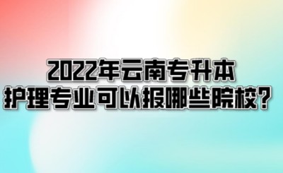2022年云南专升本护理专业可以报哪些院校?.jpeg