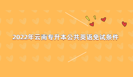 2022年云南专升本公共英语免试条件 (1).jpg