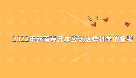 2022年云南专升本应该这样科学的备考.jpg