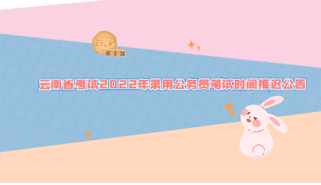 云南省考试2022年录用公务员笔试时间推迟公告.jpg