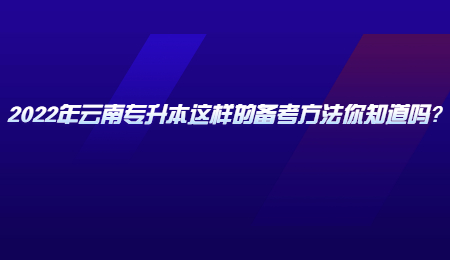 2022年云南专升本这样的备考方法你知道吗？.jpg