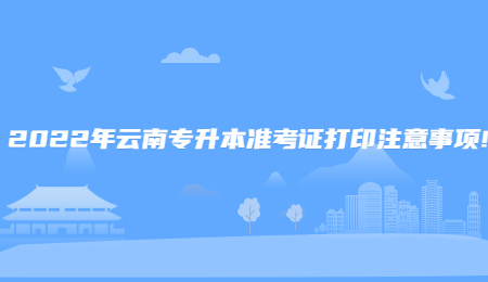 2022年云南专升本准考证打印注意事项!.jpg