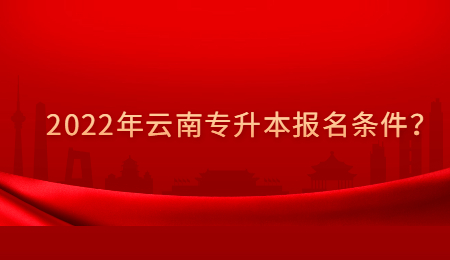 2022年云南专升本报名条件？.jpg