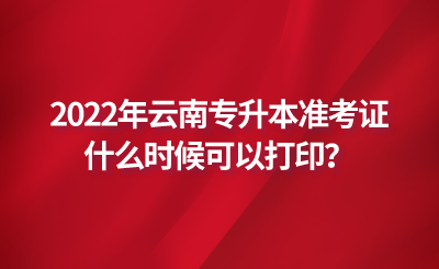 2022年云南专升本准考证什么时候可以打印？.png