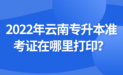 2022年云南专升本准考证在哪里打印？.png