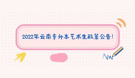 2022年云南专升本艺术生政策公告！.jpg