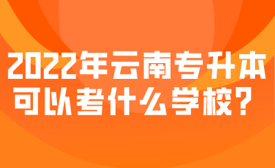 2022年云南专升本可以考什么学校？.png