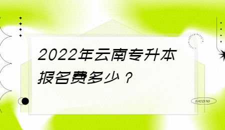 2022年云南专升本报名费多少？.jpg