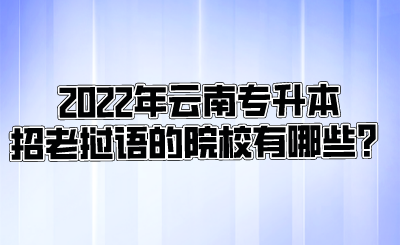 2022年云南专升本招老挝语的院校有哪些？.png