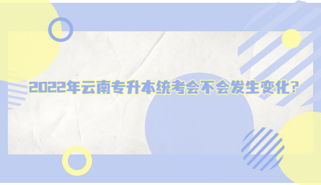 2022年云南专升本统考会不会发生变化？.jpg