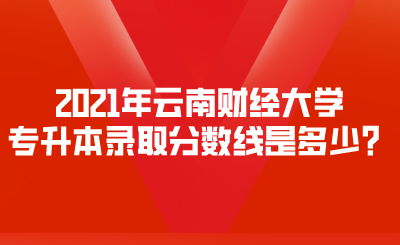 2021年云南财经大学专升本录取分数线是多少？.png