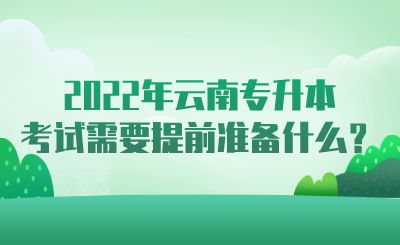 2022年云南专升本考试需要提前准备什么？.png