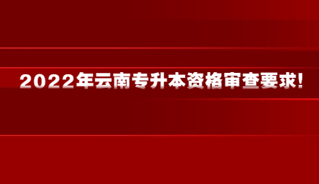 2022年云南专升本资格审查要求！.jpg