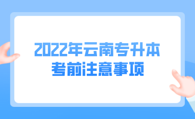 2022年云南专升本考前注意事项.png