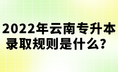 2022年云南专升本录取规则是什么？.png