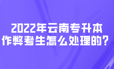 2022年云南专升本作弊考生怎么处理的？.png