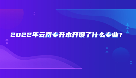 2022年云南专升本开设了什么专业？.jpg