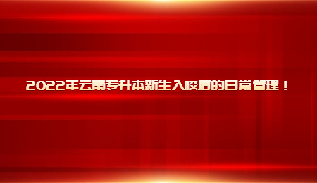 2022年云南专升本新生入校后的日常管理！.jpg