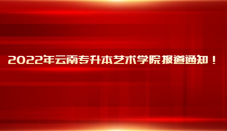 2022年云南专升本艺术学院报道通知！.jpg