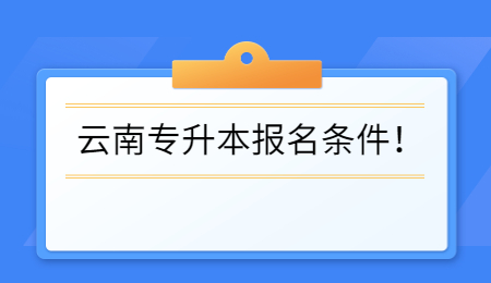 云南专升本报名条件！.jpg