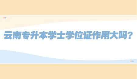 云南专升本学士学位证作用大吗？.jpg