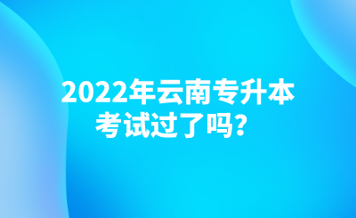 2022年云南专升本考试过了吗？.png