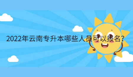 2022年云南专升本哪些人员可以报名？.jpg