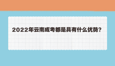 2022年云南成考都是具有什么优势？.jpg