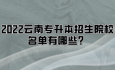 2022云南专升本招生院校名单有哪些？.png