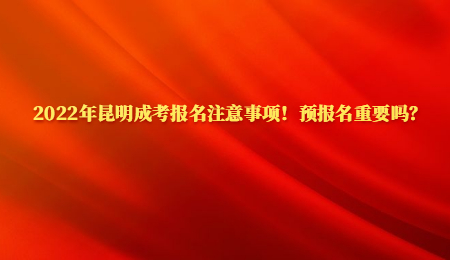 2022年昆明成考报名注意事项！预报名重要吗？.jpg
