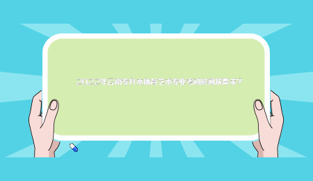 2022年云南专升本体育艺术专业考试时间及要求？.jpg