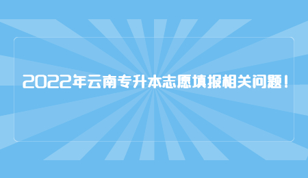 2022年云南专升本志愿填报相关问题！.jpg