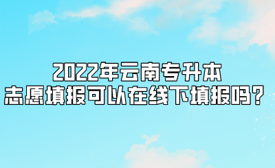 2022年云南专升本志愿填报可以在线下填报吗？.png