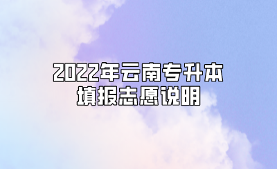 2022年云南专升本填报志愿说明.png