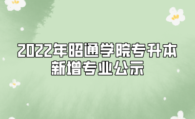 2022年昭通学院专升本新增专业公示.png