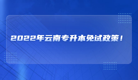 2022年云南专升本免试政策！.jpg