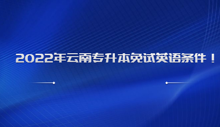 2022年云南专升本免试英语条件！.jpg