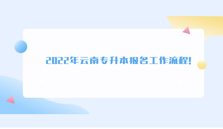 2022年云南专升本报名工作流程!.jpg
