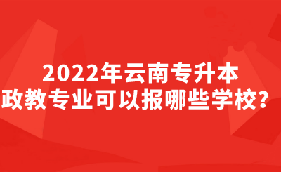 2022年云南专升本政教专业可以报哪些学校？.png