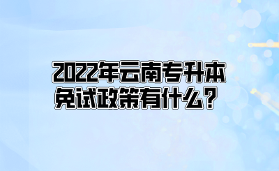 2022年云南专升本免试政策有什么？.png