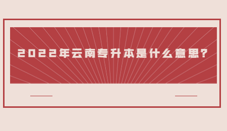 2022年云南专升本是什么意思？.jpg