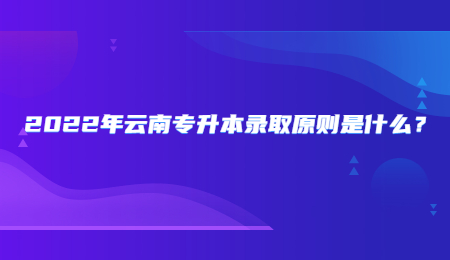 2022年云南专升本录取原则是什么？.jpg