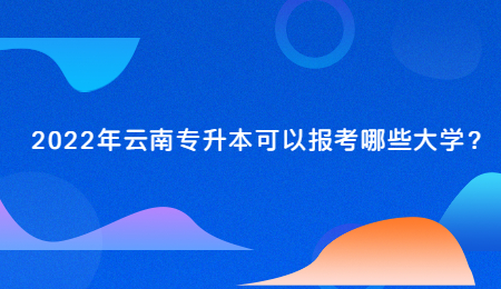 2022年云南专升本可以报考哪些大学？