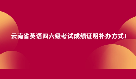 云南省英语四六级考试成绩证明补办方式！.jpg