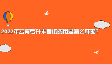 2022年云南专升本考试费用是怎么样的？.jpg