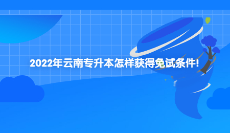 2022年云南专升本怎样获得免试条件！.jpg